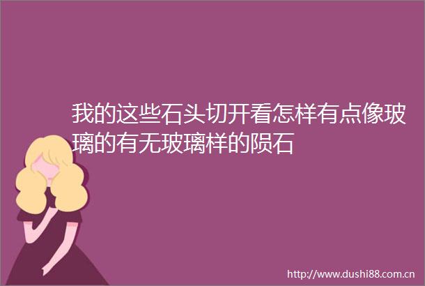 我的这些石头切开看怎样有点像玻璃的有无玻璃样的陨石