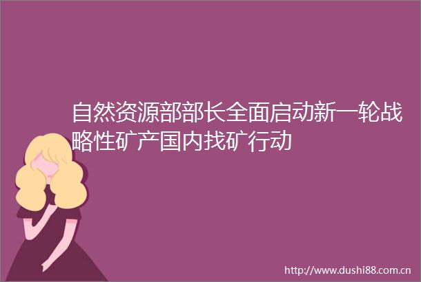 自然资源部部长全面启动新一轮战略性矿产国内找矿行动