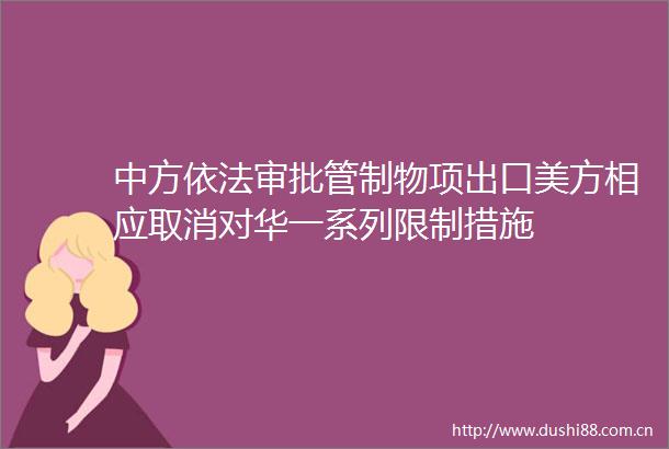 中方依法审批管制物项出口美方相应取消对华一系列限制措施