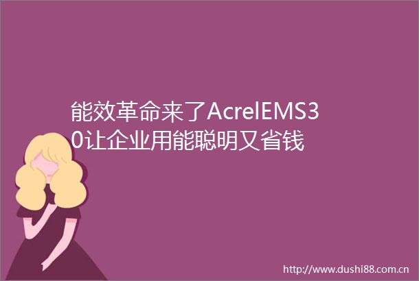 能效革命来了AcrelEMS30让企业用能聪明又省钱