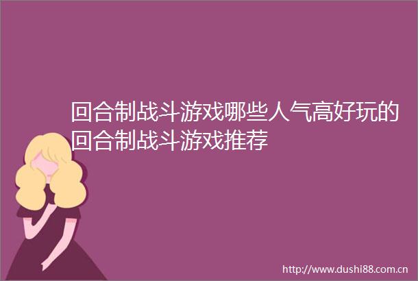 回合制战斗游戏哪些人气高好玩的回合制战斗游戏推荐