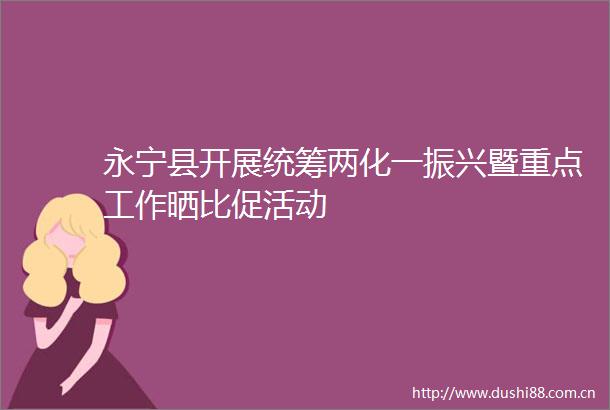 永宁县开展统筹两化一振兴暨重点工作晒比促活动