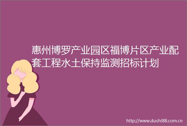 惠州博罗产业园区福博片区产业配套工程水土保持监测招标计划