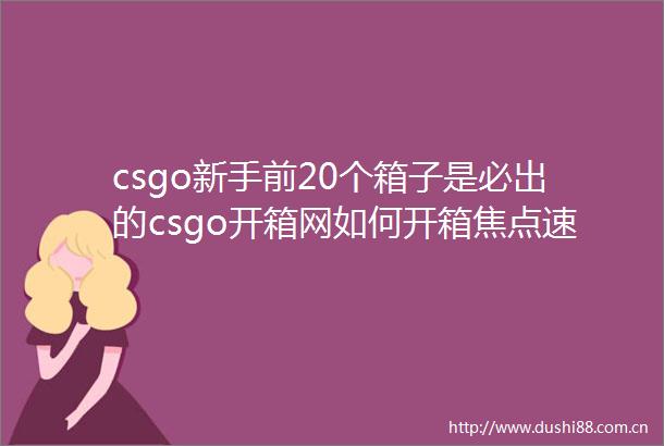 csgo新手前20个箱子是必出的csgo开箱网如何开箱焦点速看