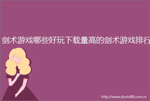 剑术游戏哪些好玩下载量高的剑术游戏排行