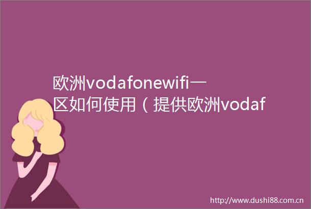 欧洲vodafonewifi一区如何使用（提供欧洲vodafonewifi一区详细设置指南）
