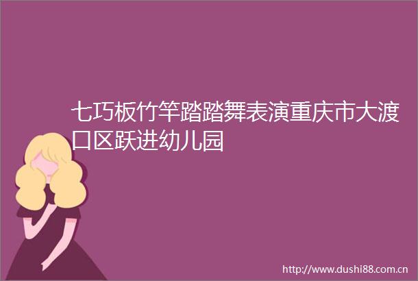 七巧板竹竿踏踏舞表演重庆市大渡口区跃进幼儿园