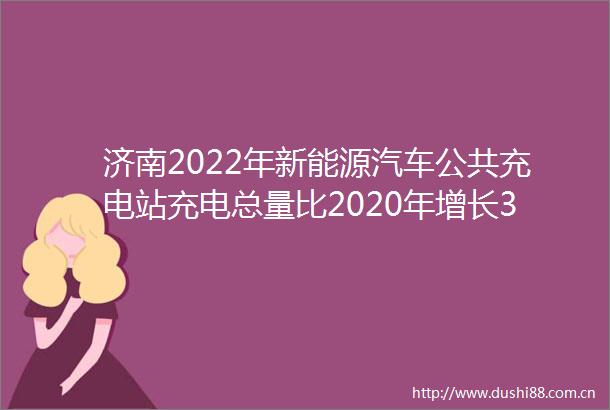 济南2022年新能源汽车公共充电站充电总量比2020年增长31756
