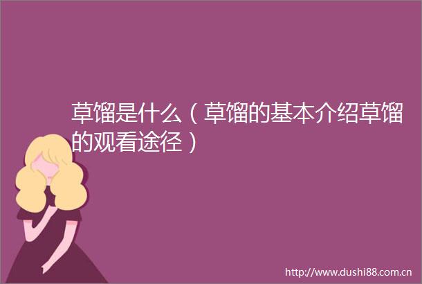 草馏是什么（草馏的基本介绍草馏的观看途径）