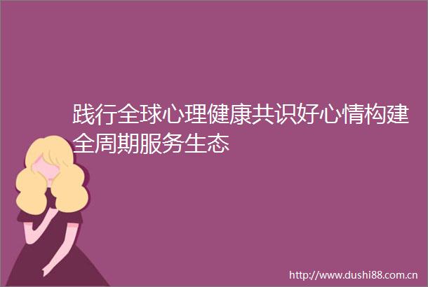 践行全球心理健康共识好心情构建全周期服务生态