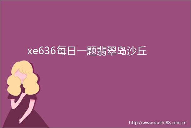 xe636每日一题翡翠岛沙丘