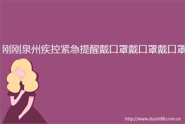 刚刚泉州疾控紧急提醒戴口罩戴口罩戴口罩