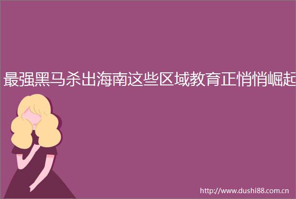 最强黑马杀出海南这些区域教育正悄悄崛起