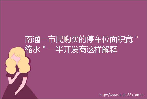 南通一市民购买的停车位面积竟＂缩水＂一半开发商这样解释