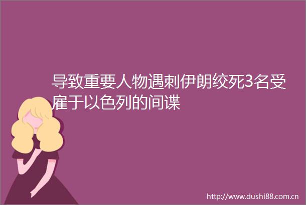 导致重要人物遇刺伊朗绞死3名受雇于以色列的间谍