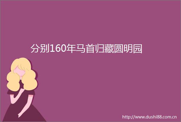 分别160年马首归藏圆明园