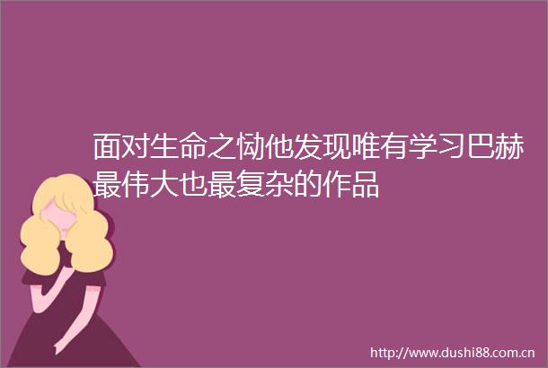 面对生命之恸他发现唯有学习巴赫最伟大也最复杂的作品
