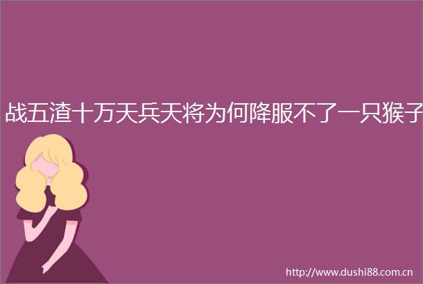 战五渣十万天兵天将为何降服不了一只猴子