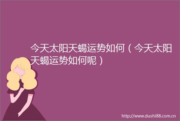 今天太阳天蝎运势如何（今天太阳天蝎运势如何呢）