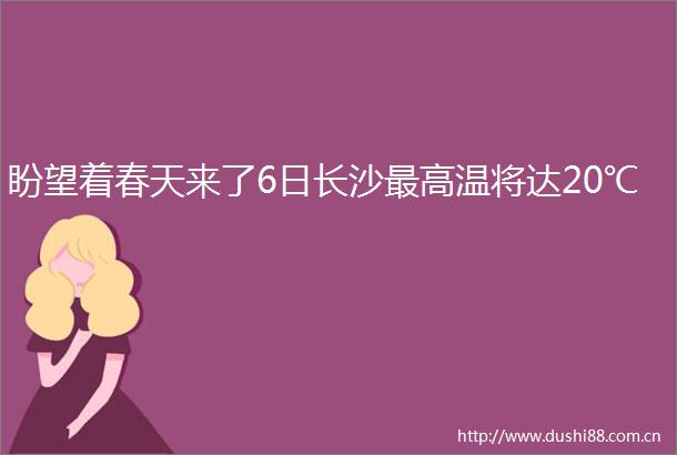 盼望着春天来了6日长沙最高温将达20℃
