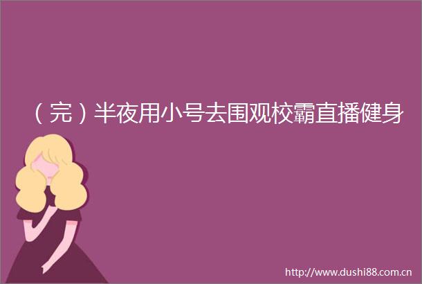 （完）半夜用小号去围观校霸直播健身