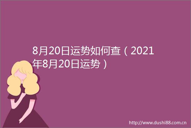 8月20日运势如何查（2021年8月20日运势）