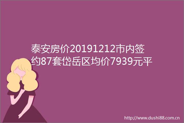 泰安房价20191212市内签约87套岱岳区均价7939元平高新区8199泰山区10753