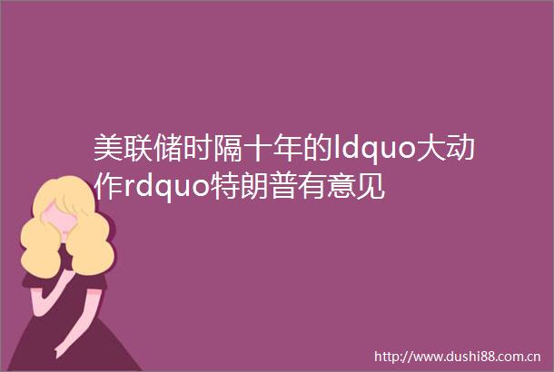 美联储时隔十年的ldquo大动作rdquo特朗普有意见