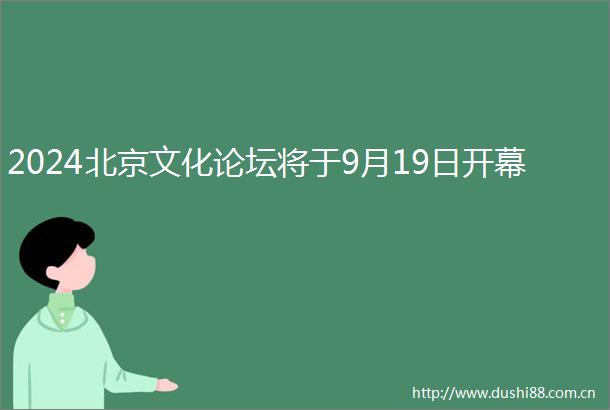 2024北京文化论坛将于9月19日开幕