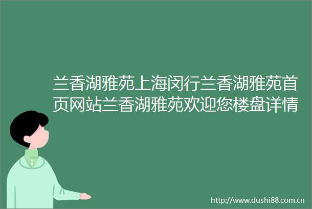 兰香湖雅苑上海闵行兰香湖雅苑首页网站兰香湖雅苑欢迎您楼盘详情