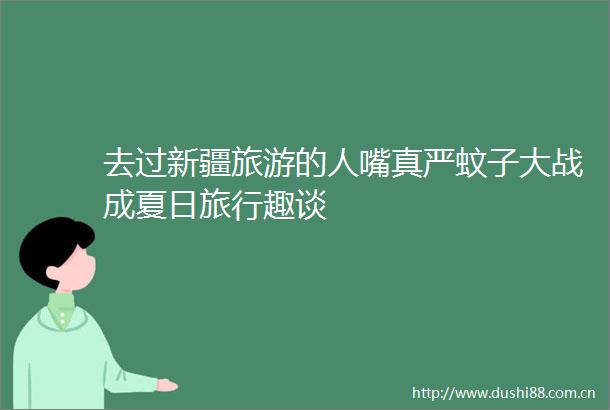 去过新疆旅游的人嘴真严蚊子大战成夏日旅行趣谈