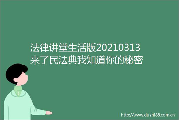 讲堂生活版20210313来了民法典我知道你的秘密