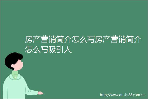 房产营销简介怎么写房产营销简介怎么写吸引人