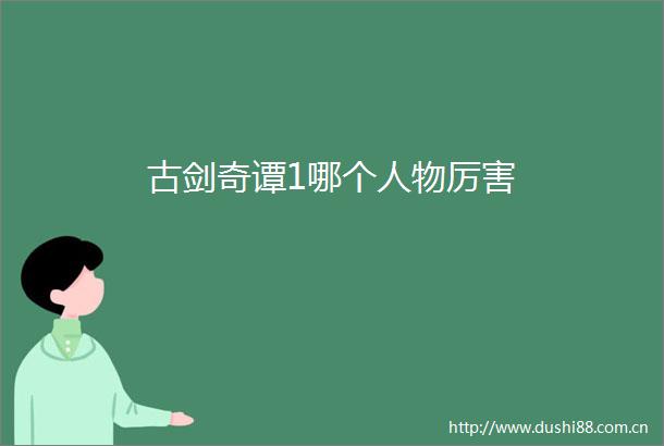 古剑奇谭1哪个人物厉害