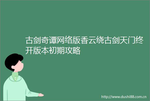 古剑奇谭网络版香云绕古剑天门终开版本初期攻略