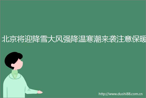 北京将迎降雪大风强降温寒潮来袭注意保暖