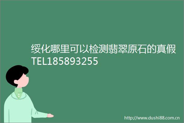 绥化哪里可以检测翡翠原石的真假TEL185893255