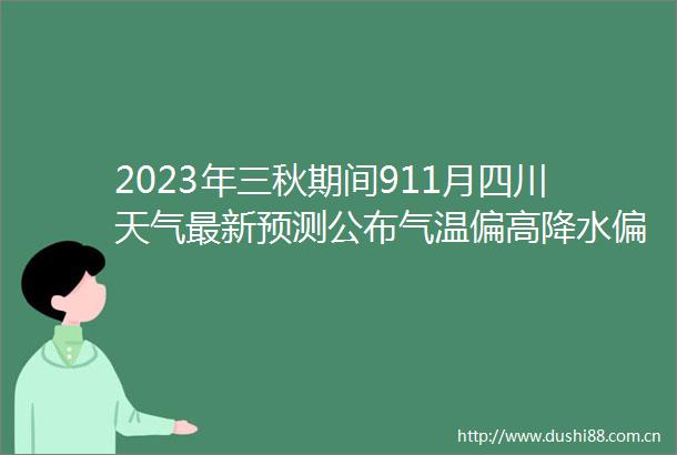 2023年三秋期间911月四川天气最新预测公布气温偏高降水偏少