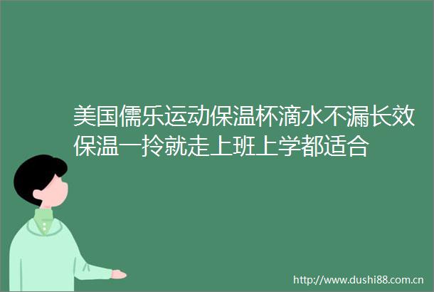 美国儒乐运动保温杯滴水不漏长效保温一拎就走上班上学都适合