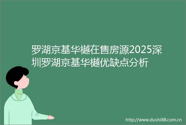 罗湖京基华樾在售房源2025深圳罗湖京基华樾优缺点分析