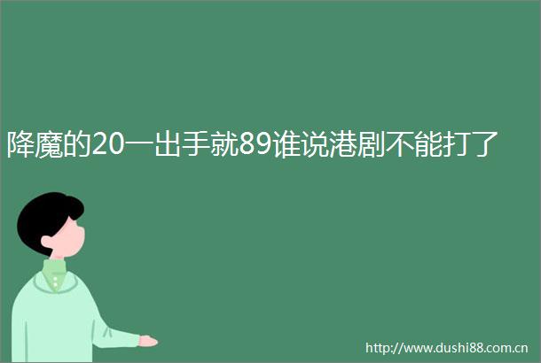 降魔的20一出手就89谁说港剧不能打了
