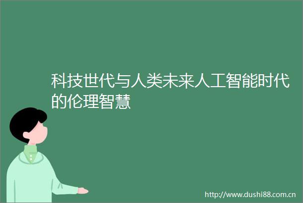 科技世代与人类未来人工智能时代的伦理智慧