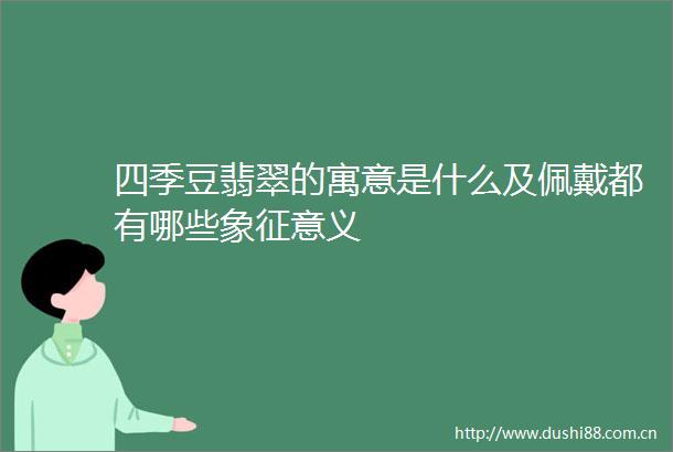 四季豆翡翠的寓意是什么及佩戴都有哪些象征意义
