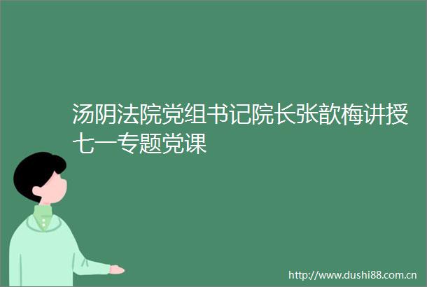 汤阴党组书记院长张歆梅讲授七一专题党课