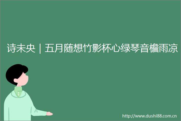 诗未央｜五月随想竹影杯心绿琴音檐雨凉