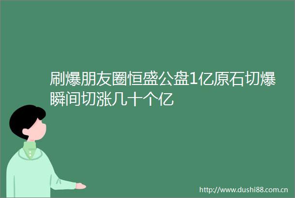 刷爆朋友圈恒盛公盘1亿原石切爆瞬间切涨几十个亿