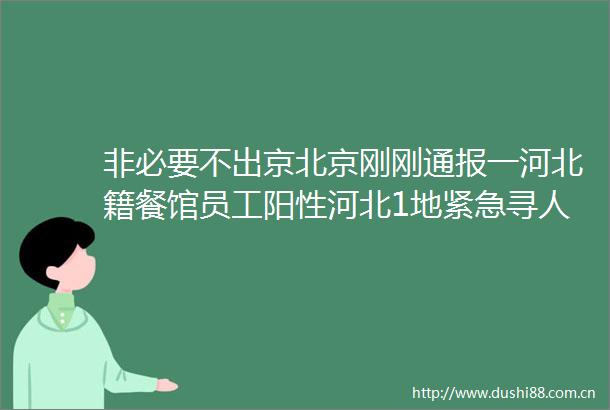 非必要不出京北京刚刚通报一河北籍餐馆员工阳性河北1地紧急寻人一家9口飞上海全部确诊