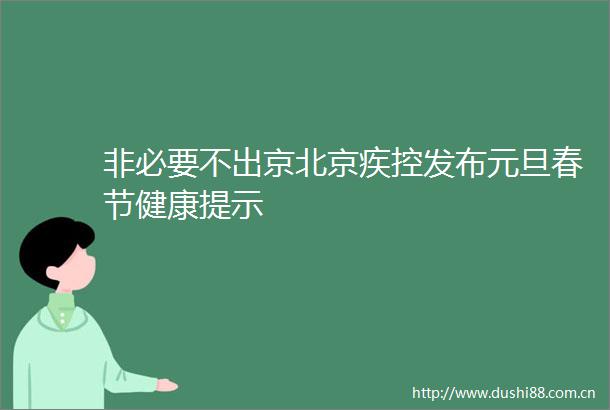 非必要不出京北京疾控发布元旦春节健康提示