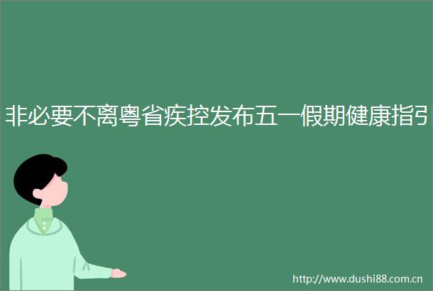 非必要不离粤省疾控发布五一假期健康指引