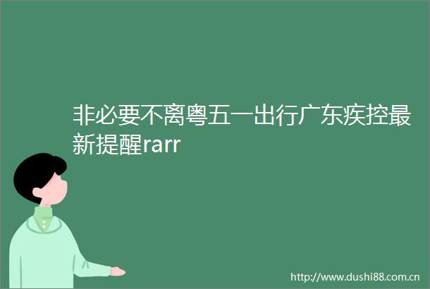 非必要不离粤五一出行广东疾控最新提醒rarr